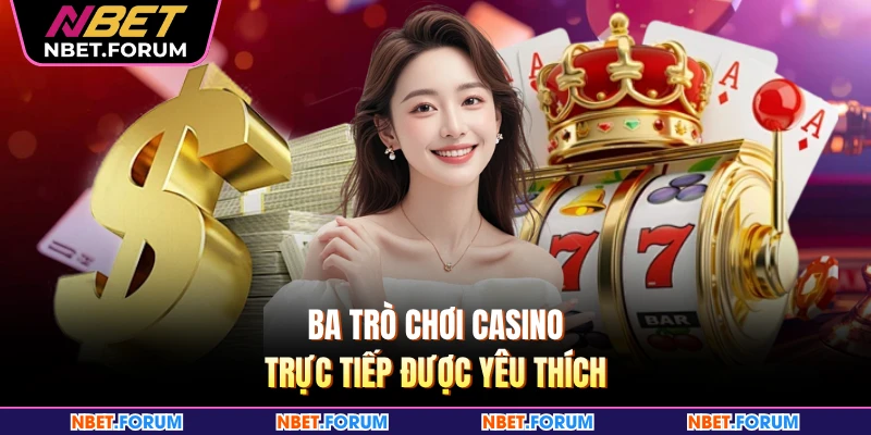 Ba trò chơi casino trực tiếp được yêu thích