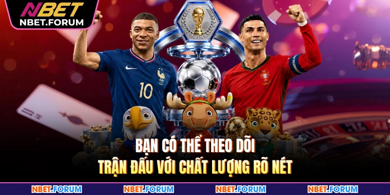 Bạn có thể theo dõi trận đấu với chất lượng rõ nét