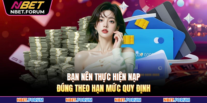 Bạn nên thực hiện nạp đúng theo hạn mức quy định