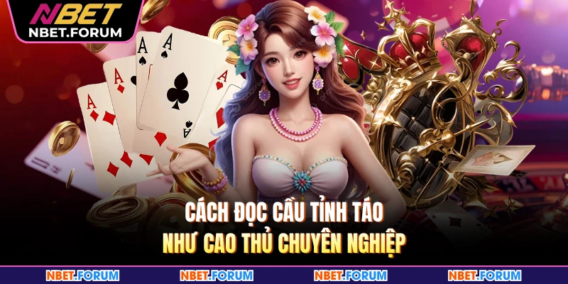 Cách đọc cầu tỉnh táo như cao thủ chuyên nghiệp