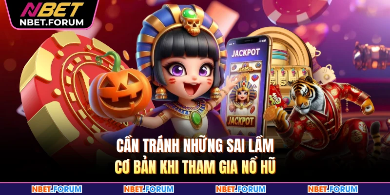 Cần tránh những sai lầm cơ bản khi tham gia nổ hũ