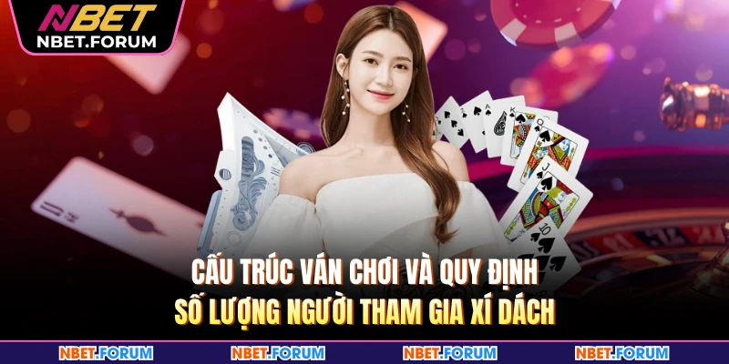 Cấu trúc ván chơi và quy định số lượng người tham gia xí dách 