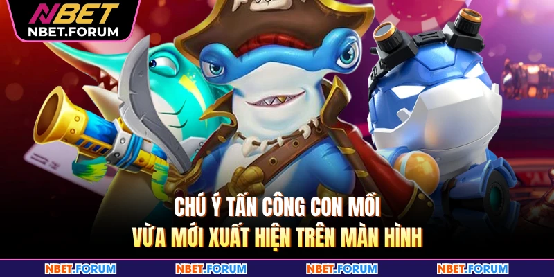 Chú ý tấn công con mồi vừa mới xuất hiện trên màn hình