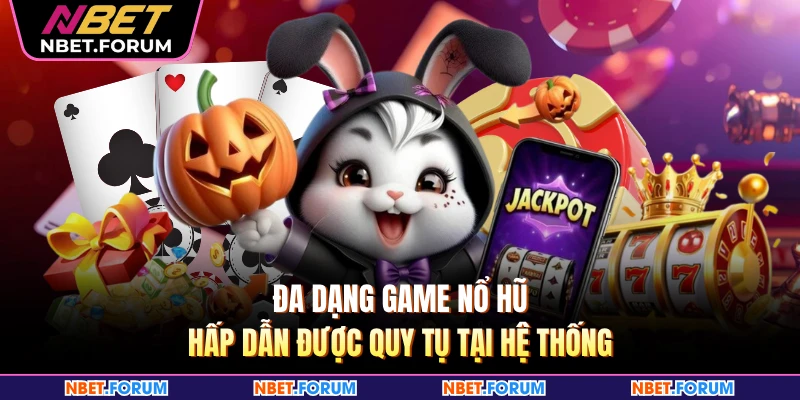 Đa dạng game nổ hũ hấp dẫn được quy tụ tại hệ thống