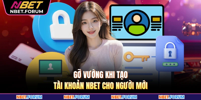 Gỡ vướng khi tạo tài khoản NBET cho người mới
