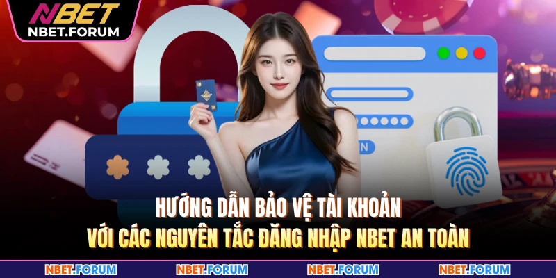 Hướng dẫn bảo vệ tài khoản với các nguyên tắc đăng nhập NBET an toàn