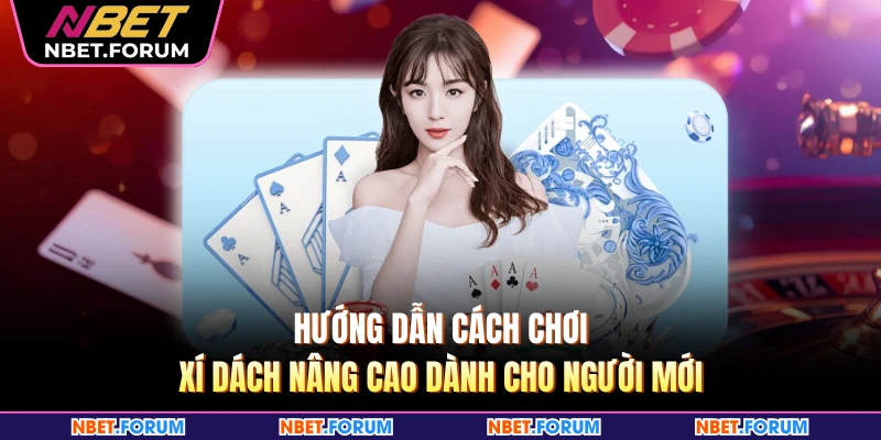 Hướng dẫn cách chơi xí dách nâng cao dành cho người mới