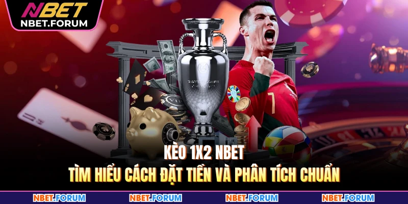 Kèo 1x2 NBET - Tìm Hiểu Cách Đặt Tiền Và Phân Tích Chuẩn