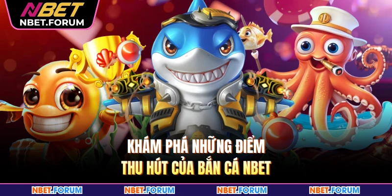 Khám phá những điểm thu hút của bắn cá NBET