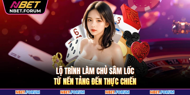 Lộ trình làm chủ Sâm lốc từ nền tảng đến thực chiến