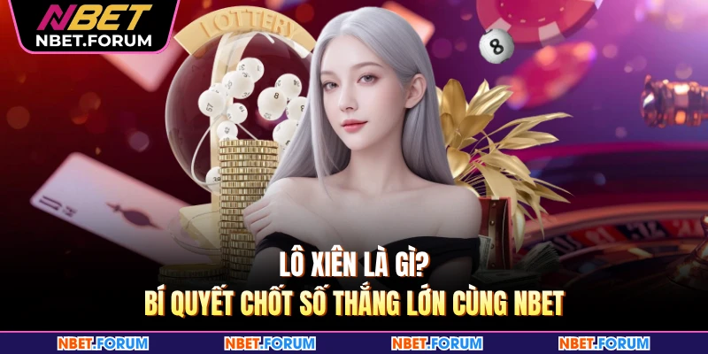 Lô Xiên Là Gì? Bí Quyết Chốt Số Thắng Lớn Cùng NBET