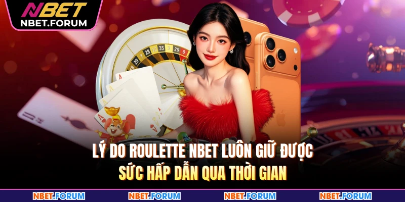 Lý do Roulette NBET luôn giữ được sức hấp dẫn qua thời gian