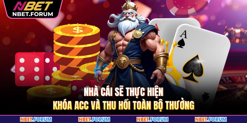 Nhà cái sẽ thực hiện khóa acc và thu hồi toàn bộ thưởng