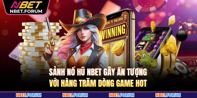 Sảnh nổ hũ NBET gây ấn tượng với hàng trăm dòng game hot