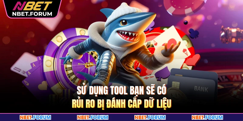 Sử dụng tool bạn sẽ có rủi ro bị đánh cắp dữ liệu