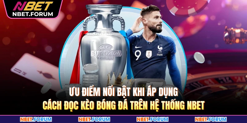 Ưu điểm nổi bật khi áp dụng cách đọc kèo bóng đá trên hệ thống NBET